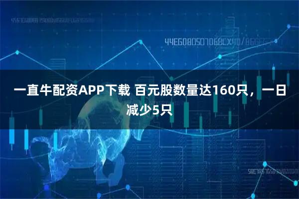 一直牛配资APP下载 百元股数量达160只,一日减少5只