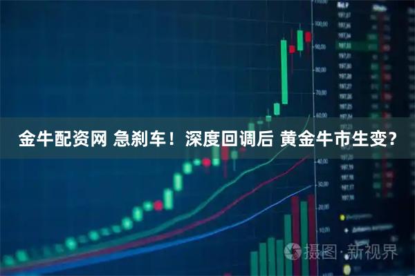 金牛配资网 急刹车!深度回调后 黄金牛市生变?