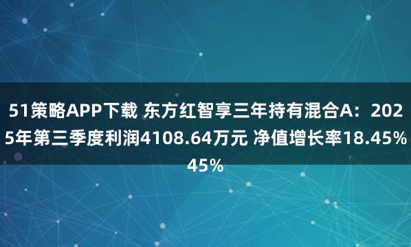 51策略APP下载 东方红智享三年持有混合A：2025年第三季度利润4108.64万元 净值增长率18.45%