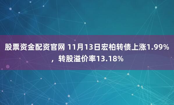股票资金配资官网 11月13日宏柏转债上涨1.99%，转股溢价率13.18%