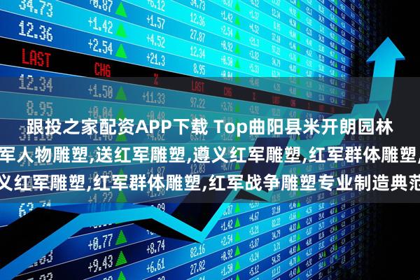 跟投之家配资APP下载 Top曲阳县米开朗园林雕塑有限公司:铸铜红军人物雕塑,送红军雕塑,遵义红军雕塑,红军群体雕塑,红军战争雕塑专业制造典范