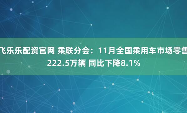 飞乐乐配资官网 乘联分会:11月全国乘用车市场零售222.5万辆 同比下降8.1%