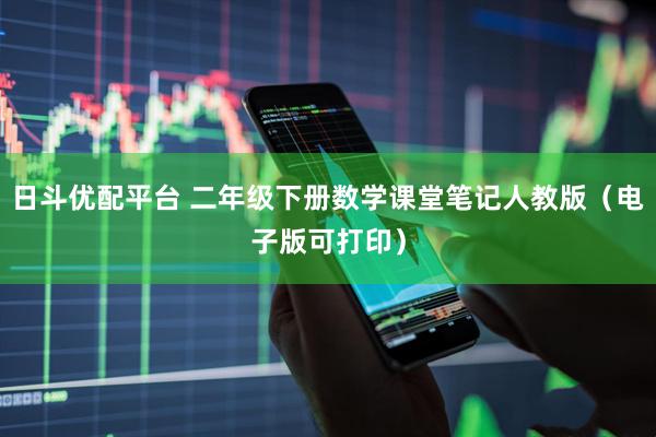 日斗优配平台 二年级下册数学课堂笔记人教版（电子版可打印）