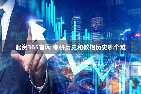配资365官网 考研历史和教招历史哪个难