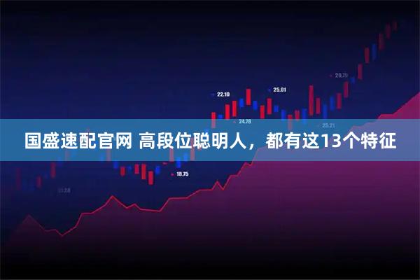 国盛速配官网 高段位聪明人，都有这13个特征